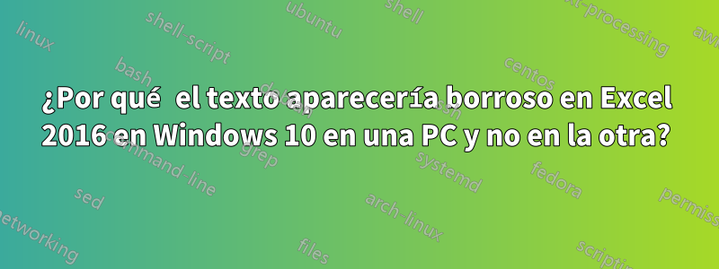 ¿Por qué el texto aparecería borroso en Excel 2016 en Windows 10 en una PC y no en la otra?