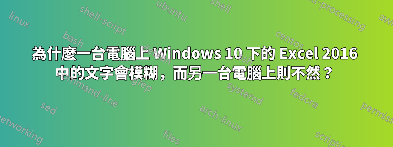 為什麼一台電腦上 Windows 10 下的 Excel 2016 中的文字會模糊，而另一台電腦上則不然？