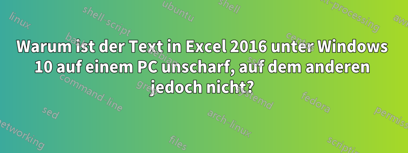 Warum ist der Text in Excel 2016 unter Windows 10 auf einem PC unscharf, auf dem anderen jedoch nicht?