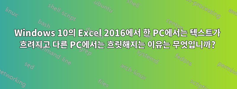 Windows 10의 Excel 2016에서 한 PC에서는 텍스트가 흐려지고 다른 PC에서는 흐릿해지는 이유는 무엇입니까?