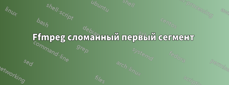 Ffmpeg сломанный первый сегмент