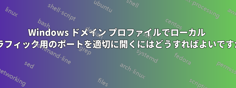 Windows ドメイン プロファイルでローカル トラフィック用のポートを適切に開くにはどうすればよいですか?