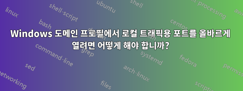 Windows 도메인 프로필에서 로컬 트래픽용 포트를 올바르게 열려면 어떻게 해야 합니까?