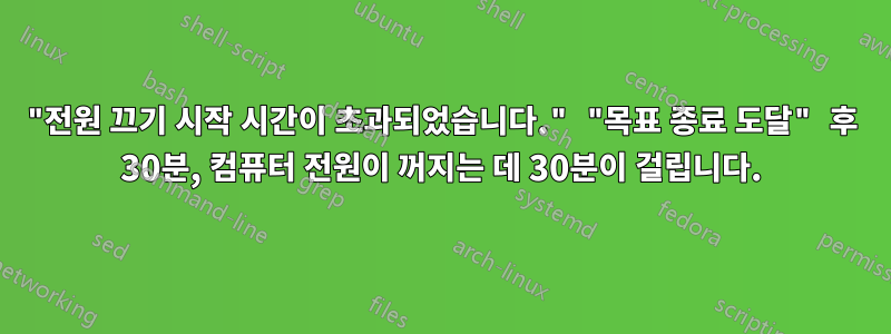 "전원 끄기 시작 시간이 초과되었습니다." "목표 종료 도달" 후 30분, 컴퓨터 전원이 꺼지는 데 30분이 걸립니다.