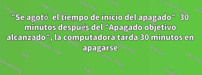 "Se agotó el tiempo de inicio del apagado" 30 minutos después del "Apagado objetivo alcanzado", la computadora tarda 30 minutos en apagarse