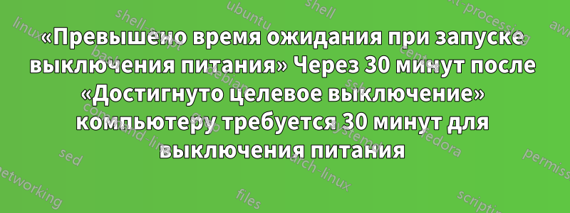 «Превышено время ожидания при запуске выключения питания» Через 30 минут после «Достигнуто целевое выключение» компьютеру требуется 30 минут для выключения питания