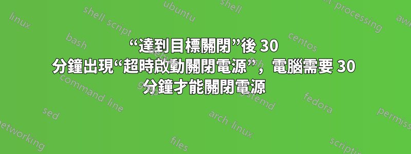 “達到目標關閉”後 30 分鐘出現“超時啟動關閉電源”，電腦需要 30 分鐘才能關閉電源