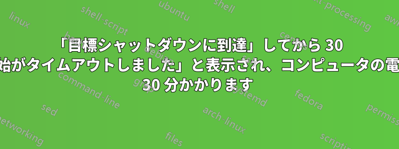 「目標シャットダウンに到達」してから 30 分後に「電源オフの開始がタイムアウトしました」と表示され、コンピュータの電源がオフになるまでに 30 分かかります