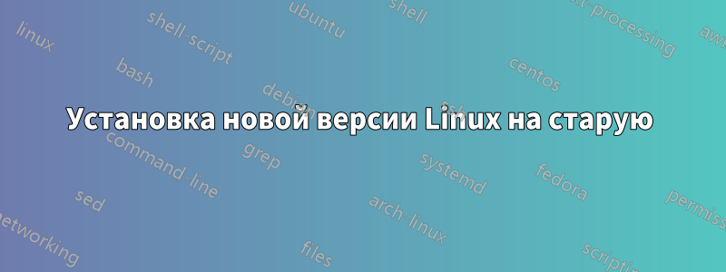 Установка новой версии Linux на старую