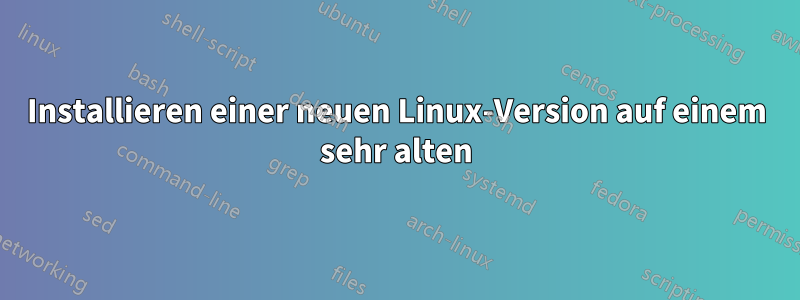 Installieren einer neuen Linux-Version auf einem sehr alten