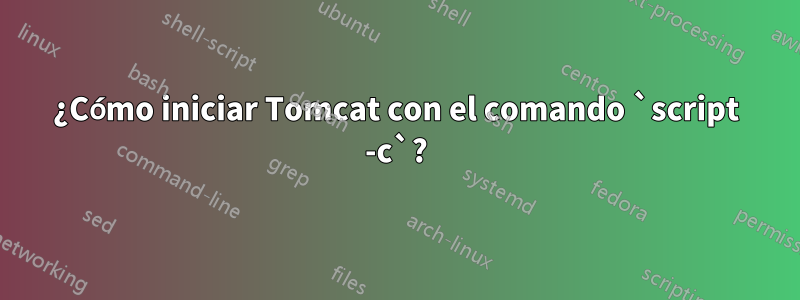 ¿Cómo iniciar Tomcat con el comando `script -c`?