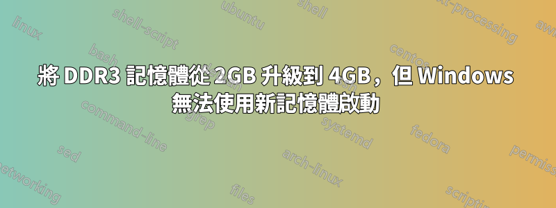 將 DDR3 記憶體從 2GB 升級到 4GB，但 Windows 無法使用新記憶體啟動