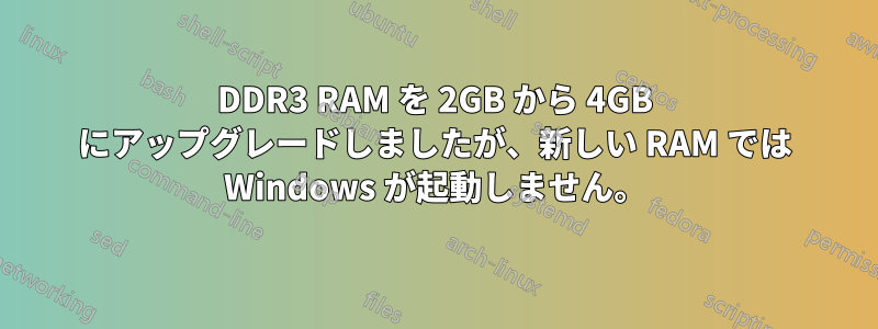 DDR3 RAM を 2GB から 4GB にアップグレードしましたが、新しい RAM では Windows が起動しません。