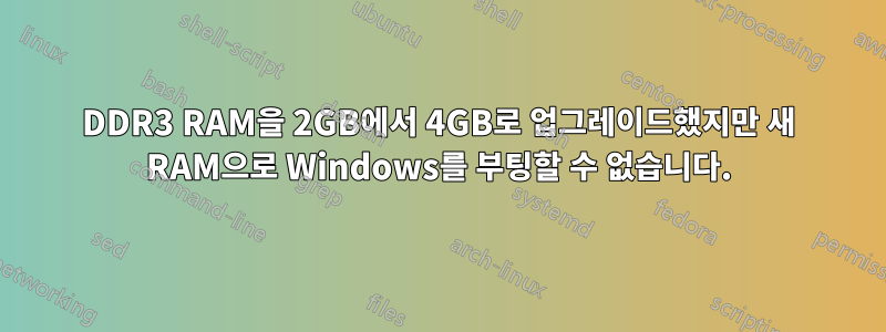 DDR3 RAM을 2GB에서 4GB로 업그레이드했지만 새 RAM으로 Windows를 부팅할 수 없습니다.