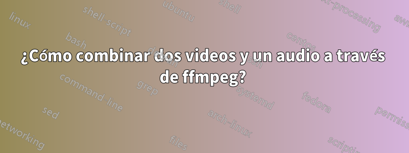 ¿Cómo combinar dos videos y un audio a través de ffmpeg?