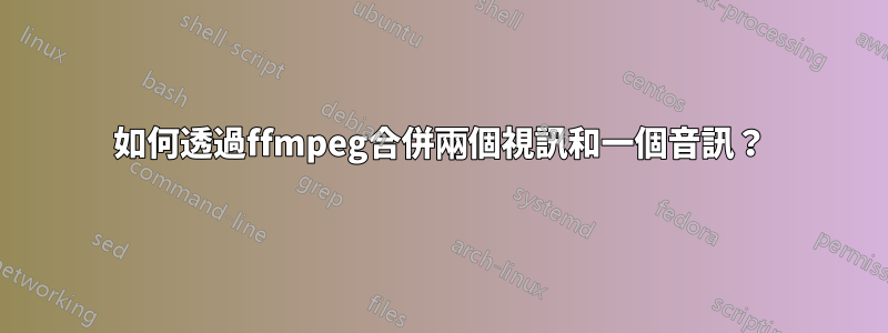 如何透過ffmpeg合併兩個視訊和一個音訊？