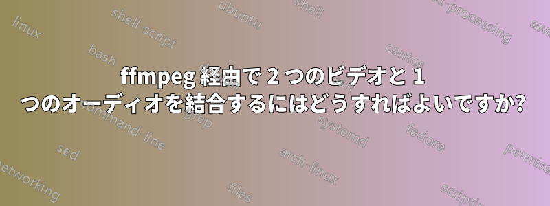 ffmpeg 経由で 2 つのビデオと 1 つのオーディオを結合するにはどうすればよいですか?