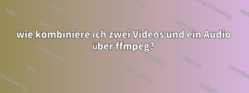 wie kombiniere ich zwei Videos und ein Audio über ffmpeg?