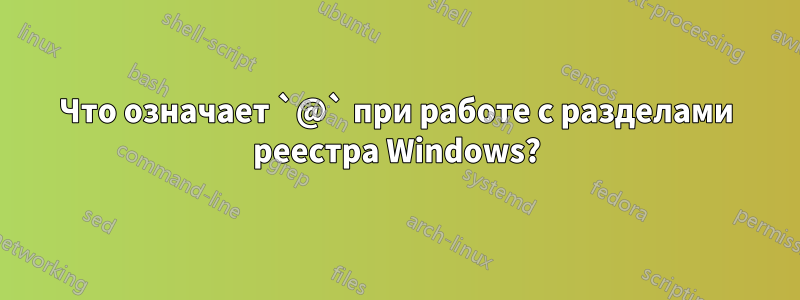 Что означает `@` при работе с разделами реестра Windows?