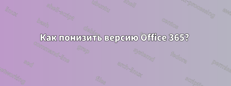 Как понизить версию Office 365?