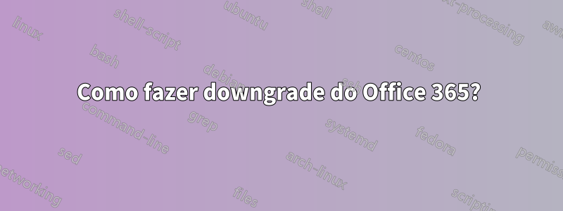 Como fazer downgrade do Office 365?