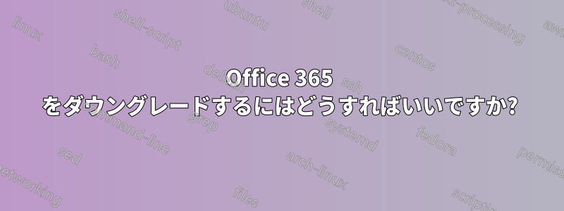 Office 365 をダウングレードするにはどうすればいいですか?