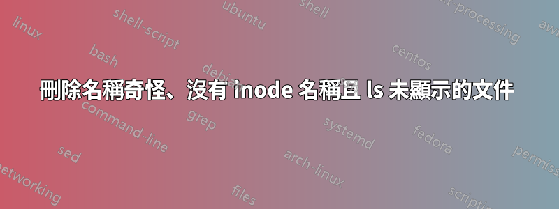 刪除名稱奇怪、沒有 inode 名稱且 ls 未顯示的文件