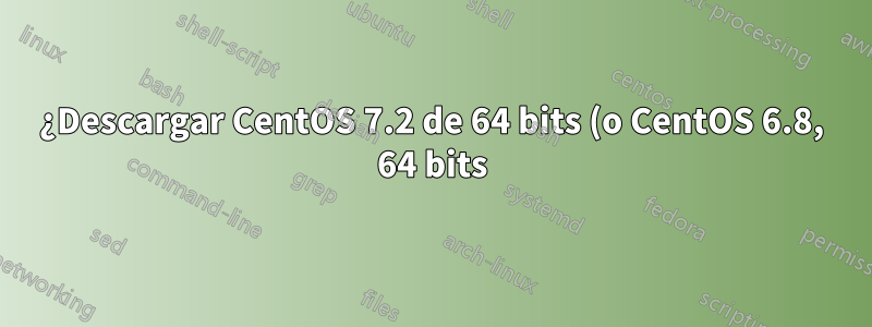 ¿Descargar CentOS 7.2 de 64 bits (o CentOS 6.8, 64 bits)?