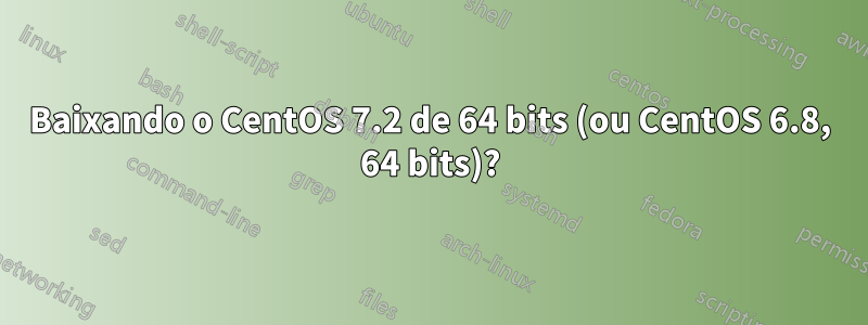 Baixando o CentOS 7.2 de 64 bits (ou CentOS 6.8, 64 bits)?