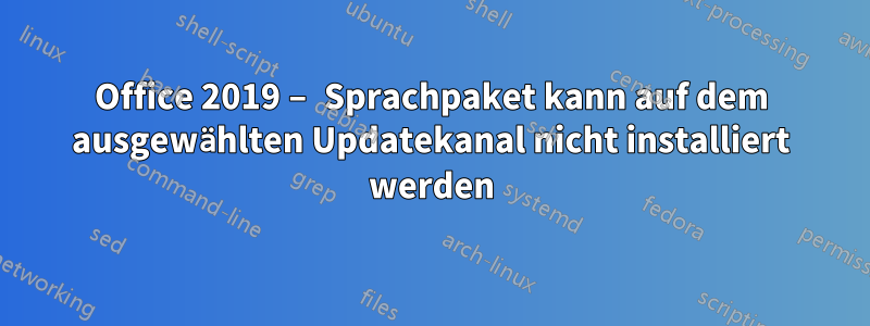 Office 2019 – Sprachpaket kann auf dem ausgewählten Updatekanal nicht installiert werden