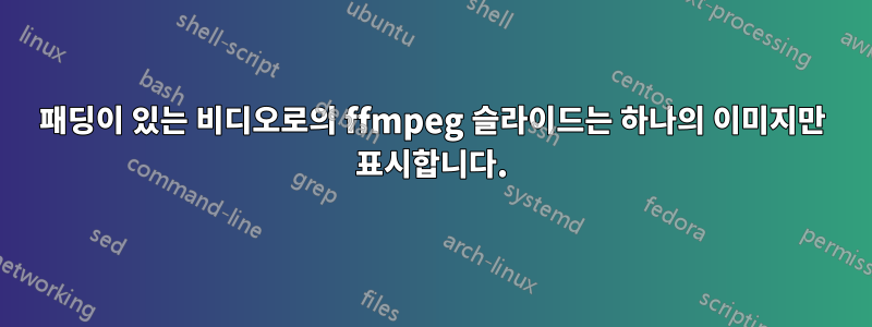 패딩이 있는 비디오로의 ffmpeg 슬라이드는 하나의 이미지만 표시합니다.