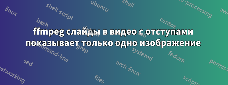 ffmpeg слайды в видео с отступами показывает только одно изображение