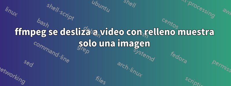 ffmpeg se desliza a video con relleno muestra solo una imagen