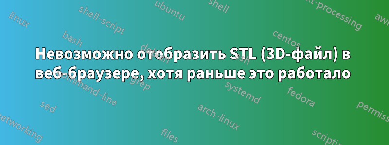 Невозможно отобразить STL (3D-файл) в веб-браузере, хотя раньше это работало