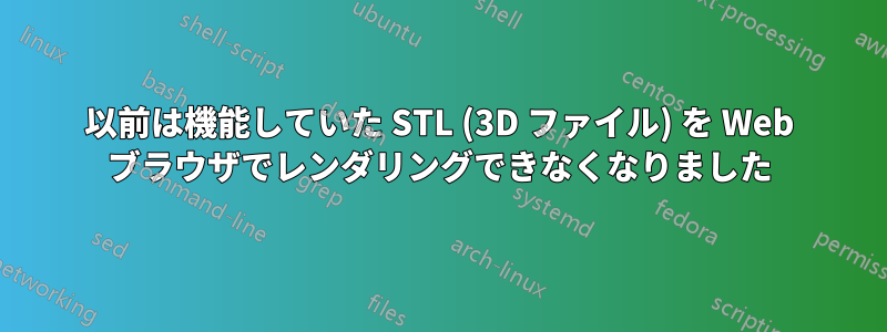 以前は機能していた STL (3D ファイル) を Web ブラウザでレンダリングできなくなりました