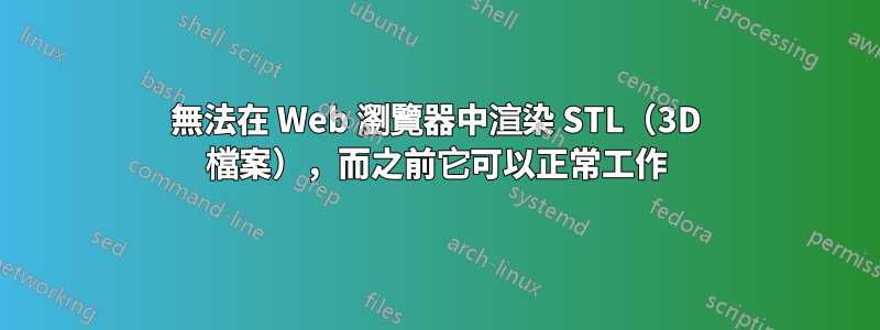 無法在 Web 瀏覽器中渲染 STL（3D 檔案），而之前它可以正常工作