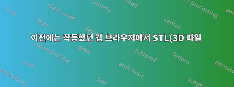 이전에는 작동했던 웹 브라우저에서 STL(3D 파일)을 렌더링할 수 없습니다.