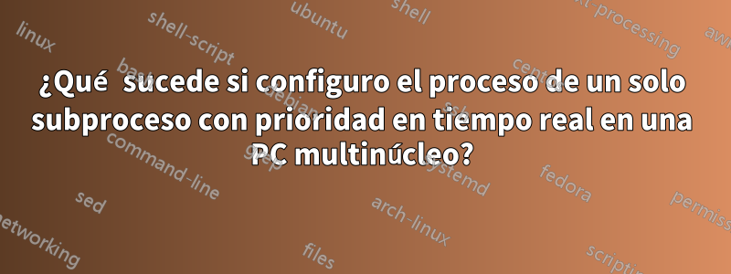 ¿Qué sucede si configuro el proceso de un solo subproceso con prioridad en tiempo real en una PC multinúcleo?