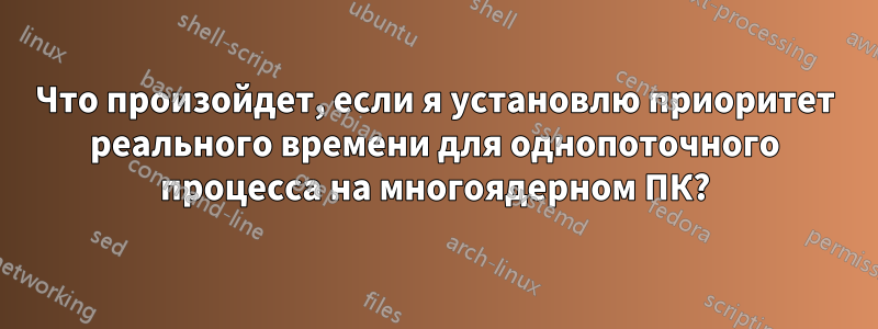 Что произойдет, если я установлю приоритет реального времени для однопоточного процесса на многоядерном ПК?