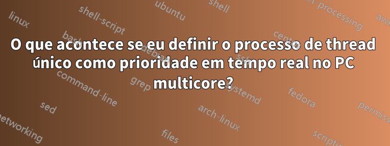 O que acontece se eu definir o processo de thread único como prioridade em tempo real no PC multicore?