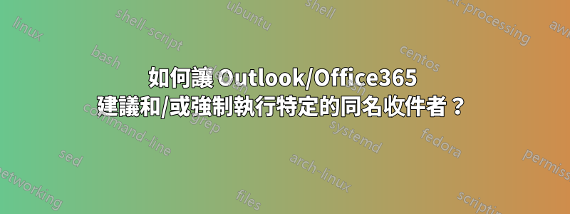 如何讓 Outlook/Office365 建議和/或強制執行特定的同名收件者？