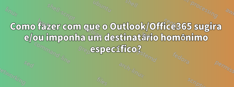 Como fazer com que o Outlook/Office365 sugira e/ou imponha um destinatário homônimo específico?