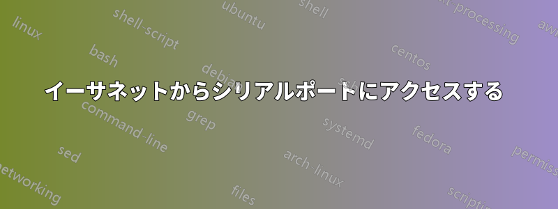 イーサネットからシリアルポートにアクセスする 