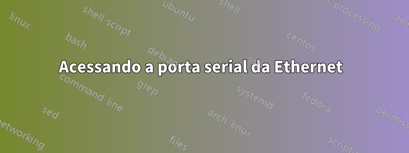 Acessando a porta serial da Ethernet 