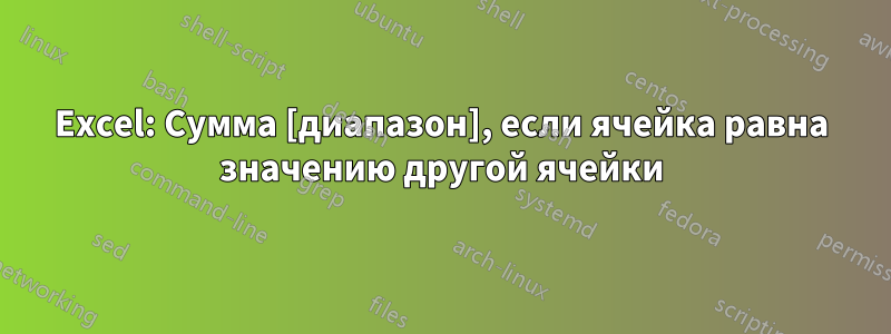 Excel: Сумма [диапазон], если ячейка равна значению другой ячейки