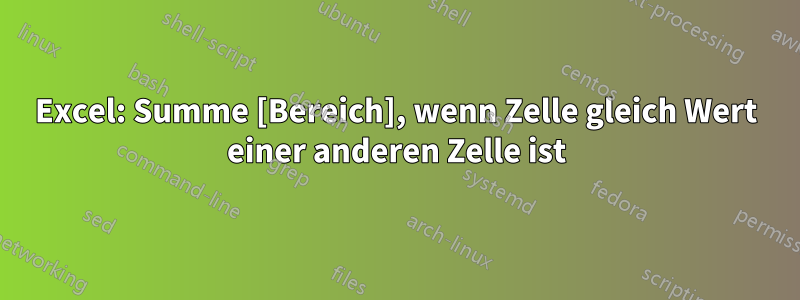 Excel: Summe [Bereich], wenn Zelle gleich Wert einer anderen Zelle ist