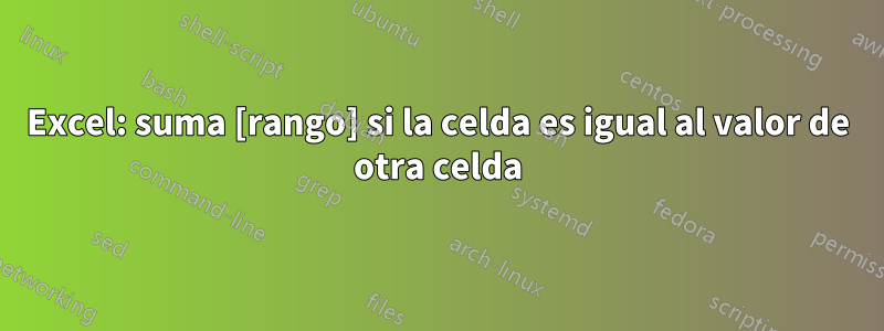 Excel: suma [rango] si la celda es igual al valor de otra celda