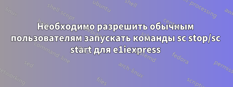 Необходимо разрешить обычным пользователям запускать команды sc stop/sc start для e1iexpress