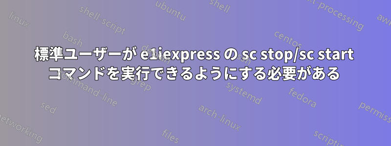 標準ユーザーが e1iexpress の sc stop/sc start コマンドを実行できるようにする必要がある