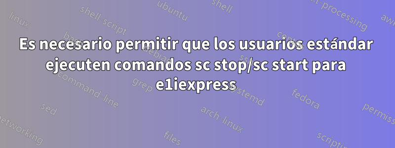 Es necesario permitir que los usuarios estándar ejecuten comandos sc stop/sc start para e1iexpress